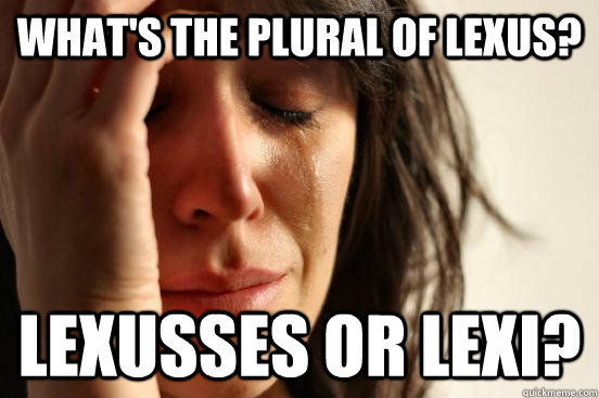 What's the plural of lexus? Lexusses or Lexi? - What's the plural of lexus? Lexusses or Lexi?  First World Problems