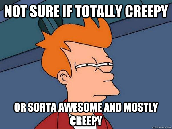Not sure if totally creepy Or sorta awesome and mostly creepy  Futurama Fry