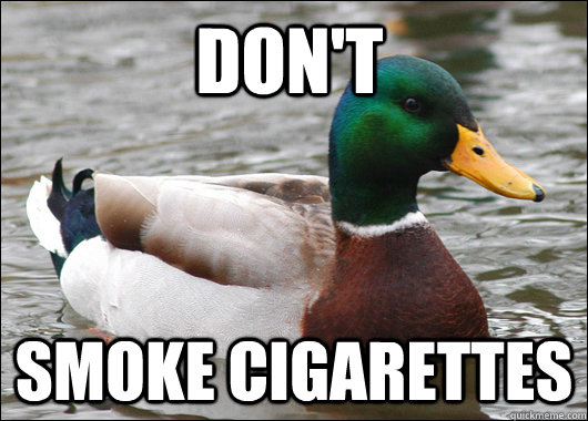 Don't smoke cigarettes  Actual Advice Mallard
