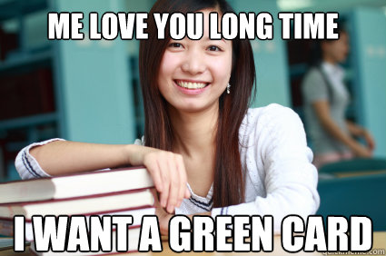 Me Love you long time I want a green card  