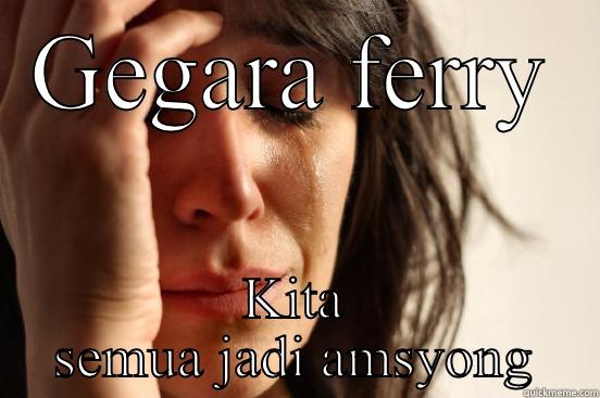 GEGARA FERRY KITA SEMUA JADI AMSYONG First World Problems