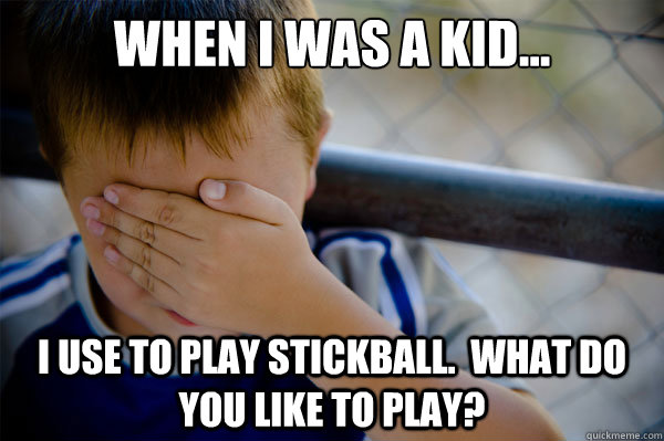 When I was a kid... I use to play stickball.  What do you like to play? - When I was a kid... I use to play stickball.  What do you like to play?  Misc