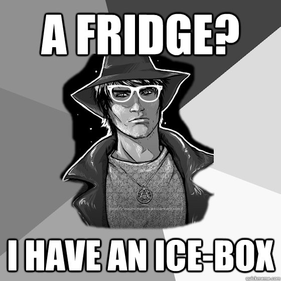 A fridge? I have an ice-box  