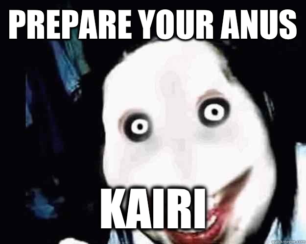 Prepare your anus Kairi  Jeff the Killer