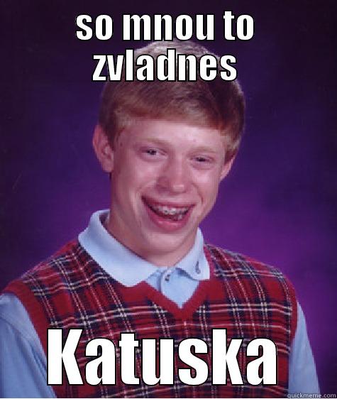 SO MNOU TO ZVLADNES KATUSKA Bad Luck Brian