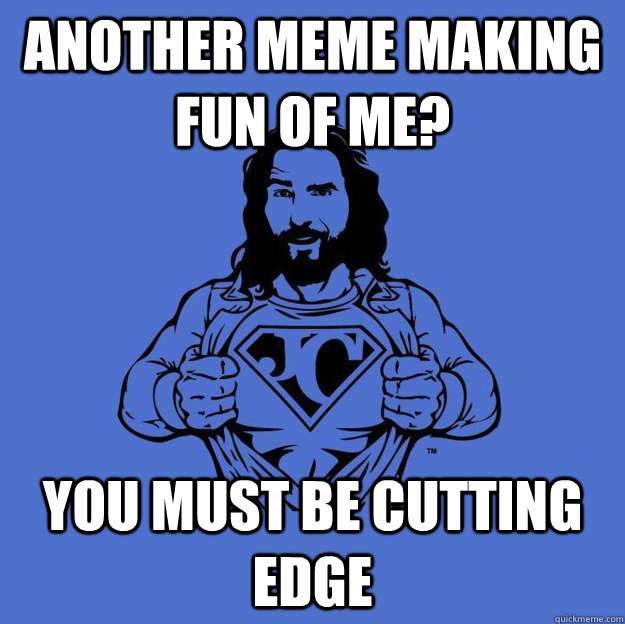 another meme making fun of me? you must be cutting edge  Super jesus
