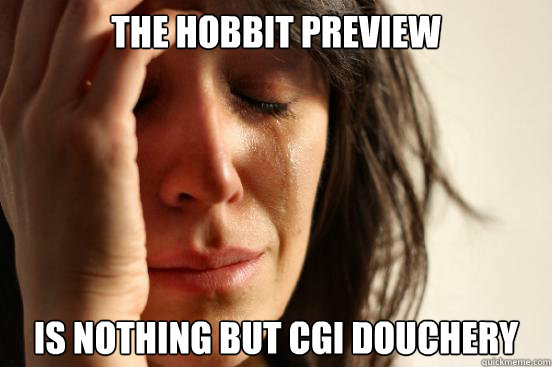 The hobbit preview is nothing but cgi douchery  First World Problems