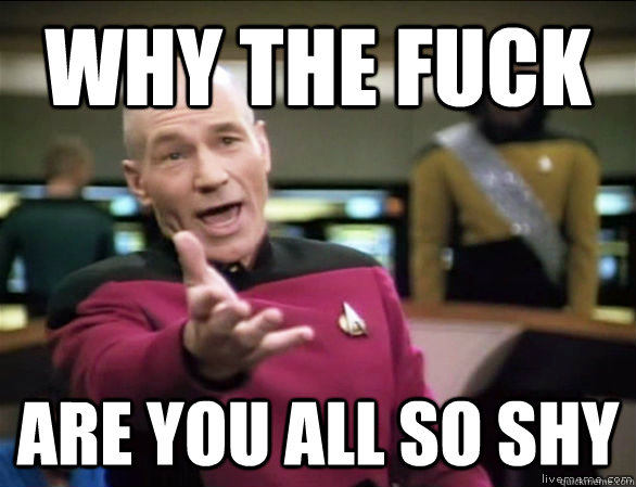 why the fuck are you all so shy  Annoyed Picard HD
