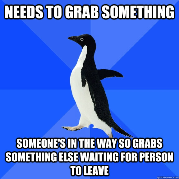 Needs to grab something Someone's in the way so grabs something else waiting for person to leave   Socially Awkward Penguin