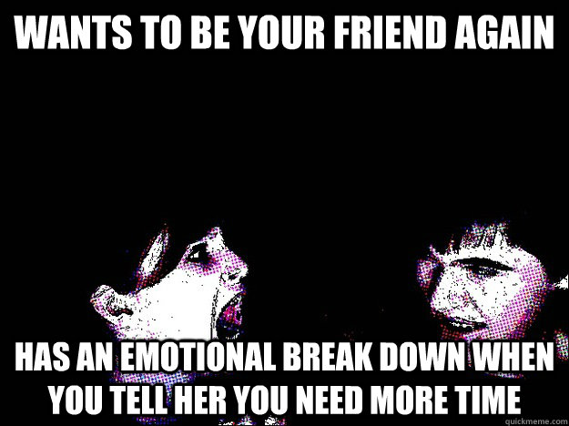 Wants to be your friend again has an emotional break down when you tell her you need more time  Crazy Ex-Girlfriend