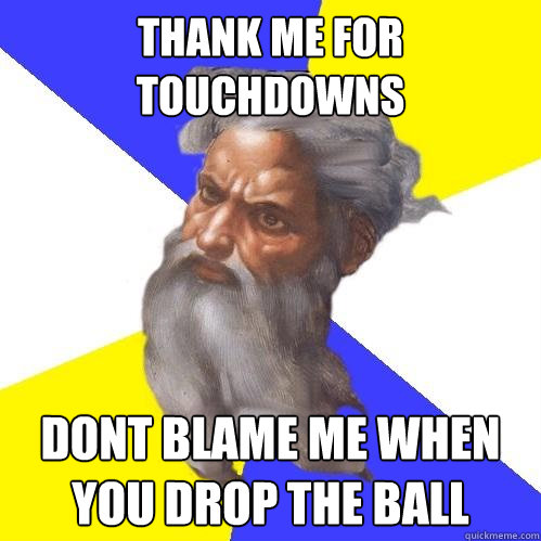 Thank me for touchdowns dont blame me when you drop the ball  Advice God