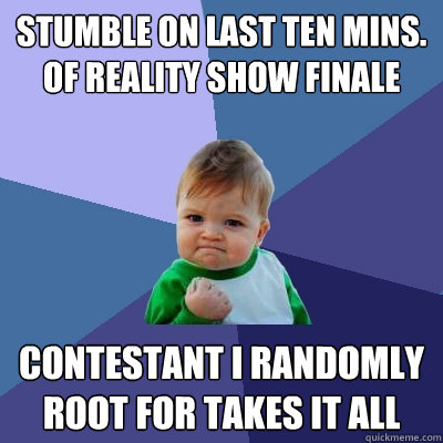 stumble on last ten mins. of reality show finale contestant I randomly root for takes it all  Success Kid