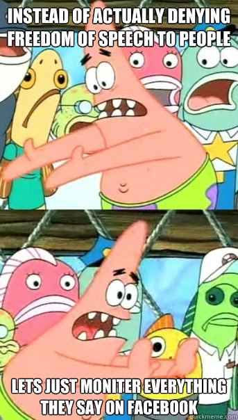 instead of actually denying freedom of speech to people lets just moniter everything they say on facebook  Push it somewhere else Patrick