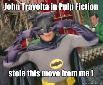 John Travolta in Pulp Fiction stole this move from me !  happy birthday from batman