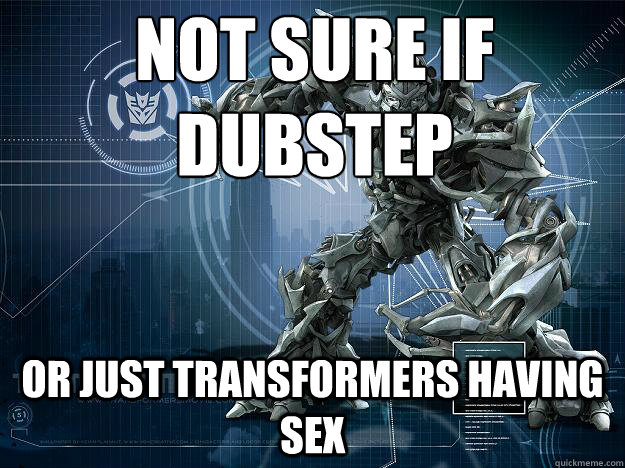 Not Sure if
Dubstep or just transformers having sex - Not Sure if
Dubstep or just transformers having sex  WTF DUBSTEP