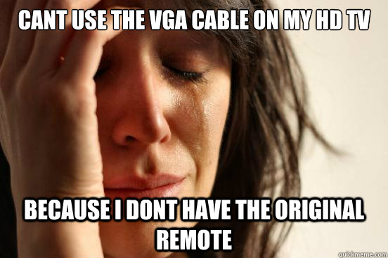 Cant use the VGA cable on my HD tv  Because I dont have the original remote   First World Problems