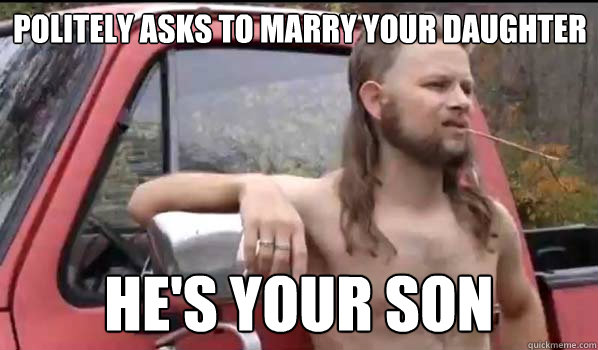 Politely asks to marry your daughter He's your son  Almost Politically Correct Redneck