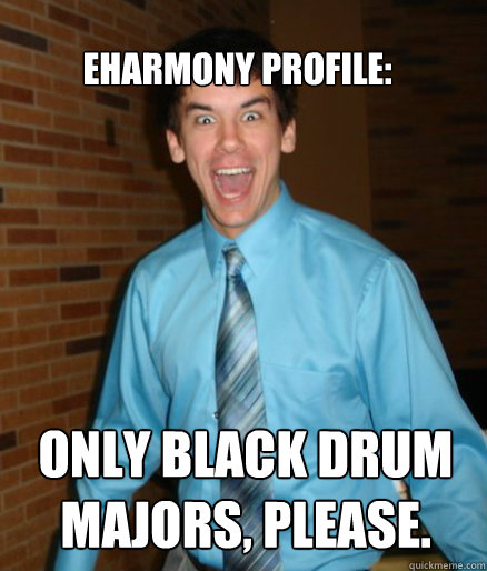 Eharmony profile: only black drum majors, please.  
