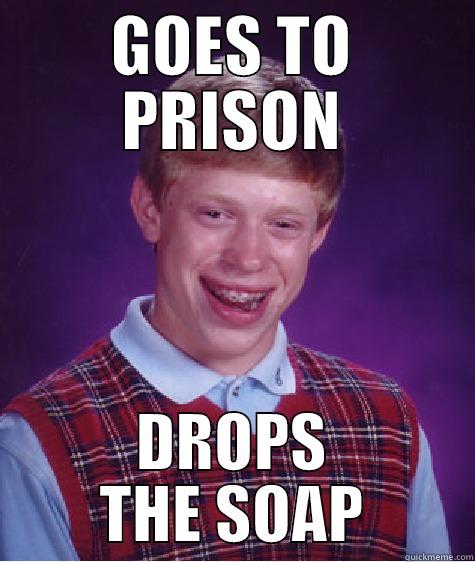Goes to prison. Drops the soap. - GOES TO PRISON DROPS THE SOAP Bad Luck Brian