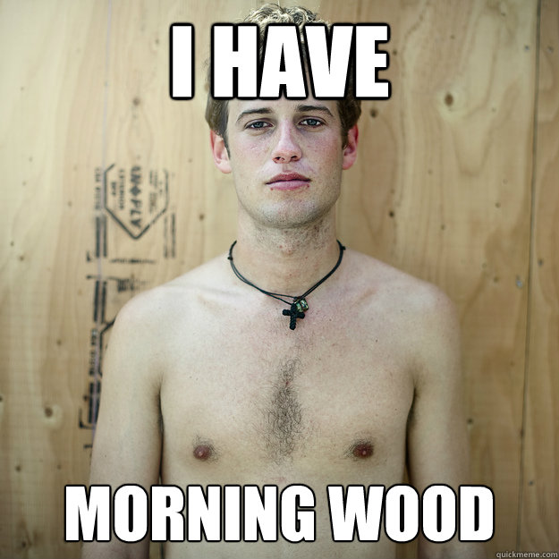 I have Morning Wood  Hot Sexy Men