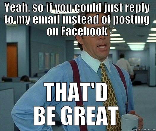 Do you want to keep your job, Buttmunch? - YEAH, SO IF YOU COULD JUST REPLY TO MY EMAIL INSTEAD OF POSTING ON FACEBOOK THAT'D BE GREAT Office Space Lumbergh