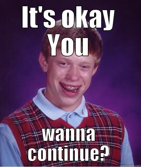 IT'S OKAY YOU WANNA CONTINUE? Bad Luck Brian