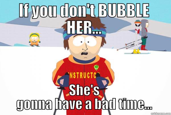 IF YOU DON'T BUBBLE HER... SHE'S GONNA HAVE A BAD TIME... Super Cool Ski Instructor