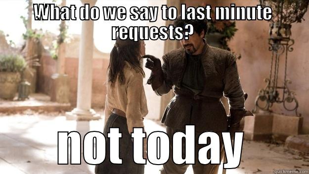 Not today - WHAT DO WE SAY TO LAST MINUTE REQUESTS? NOT TODAY Arya not today