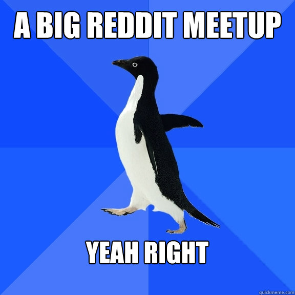 A big reddit meetup Yeah right  Socially Awkward Penguin