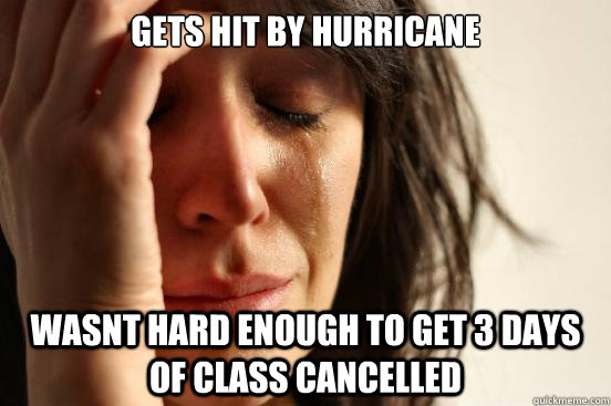 Gets hit by hurricane wasnt hard enough to get 3 days of class cancelled  First World Problems