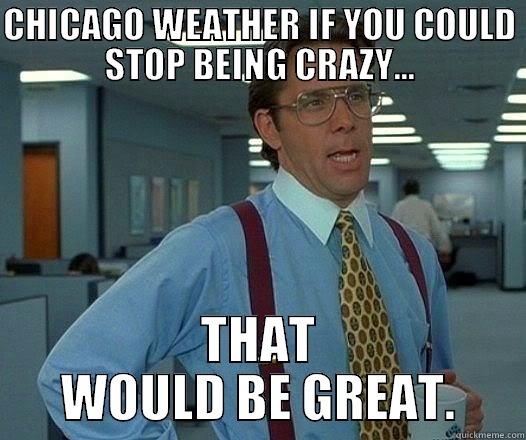CHICAGO WEATHER IF YOU COULD STOP BEING CRAZY... THAT WOULD BE GREAT. Office Space Lumbergh