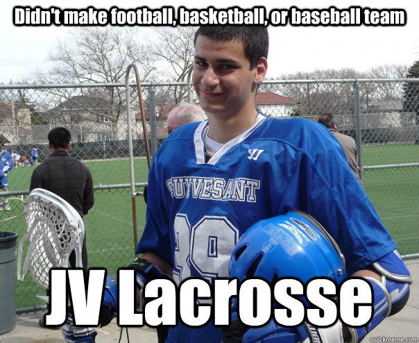 Didn't make football, basketball, or baseball team JV Lacrosse  