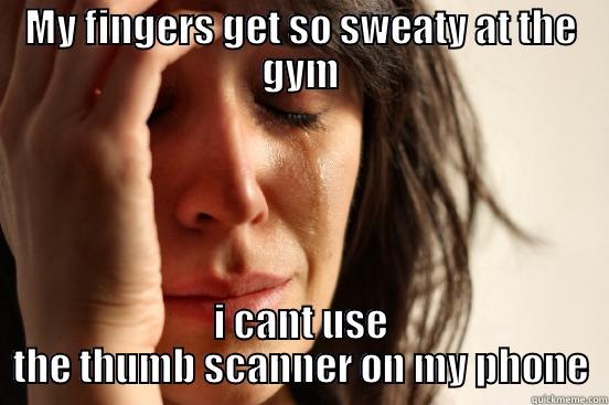 MY FINGERS GET SO SWEATY AT THE GYM I CANT USE THE THUMB SCANNER ON MY PHONE First World Problems