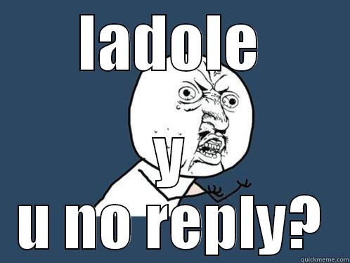 LADOLE Y U NO REPLY? Y U No