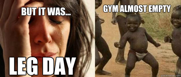 BUT IT WAS... LEG DAY Gym Almost Empty  First World Problems  Third World Success