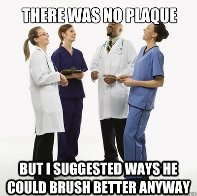 there was no plaque but I suggested ways he could brush better anyway  Douchebag Dentists