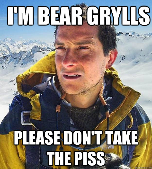 I'm Bear Grylls Please don't take the piss  Best size bear grylls meme