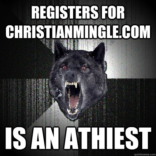 registers for christianmingle.com is an athiest   Insanity Wolf
