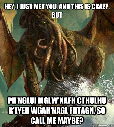 Hey, I just met you, and this is crazy, but  Ph'nglui mglw'nafh Cthulhu R'lyeh wgah'nagl fhtagn, so call me maybe?  - Hey, I just met you, and this is crazy, but  Ph'nglui mglw'nafh Cthulhu R'lyeh wgah'nagl fhtagn, so call me maybe?   Why Not Cthulhu