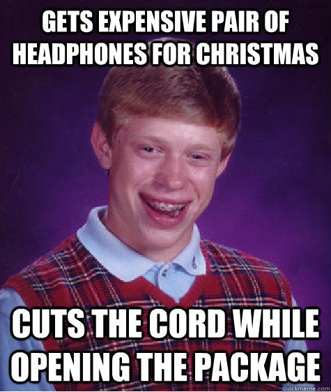 gets expensive pair of headphones for Christmas  Cuts the cord while opening the package   Bad Luck Brian