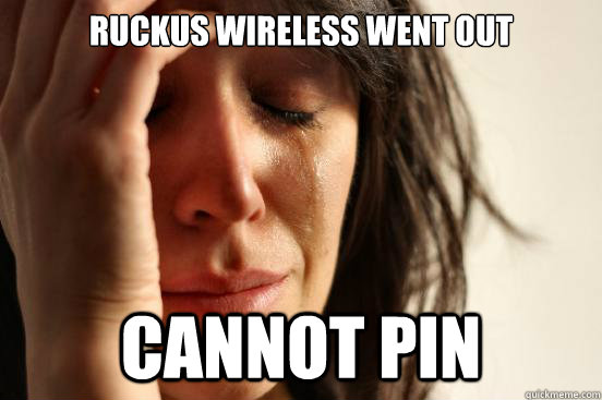 Ruckus wireless went out cannot pin  First World Problems