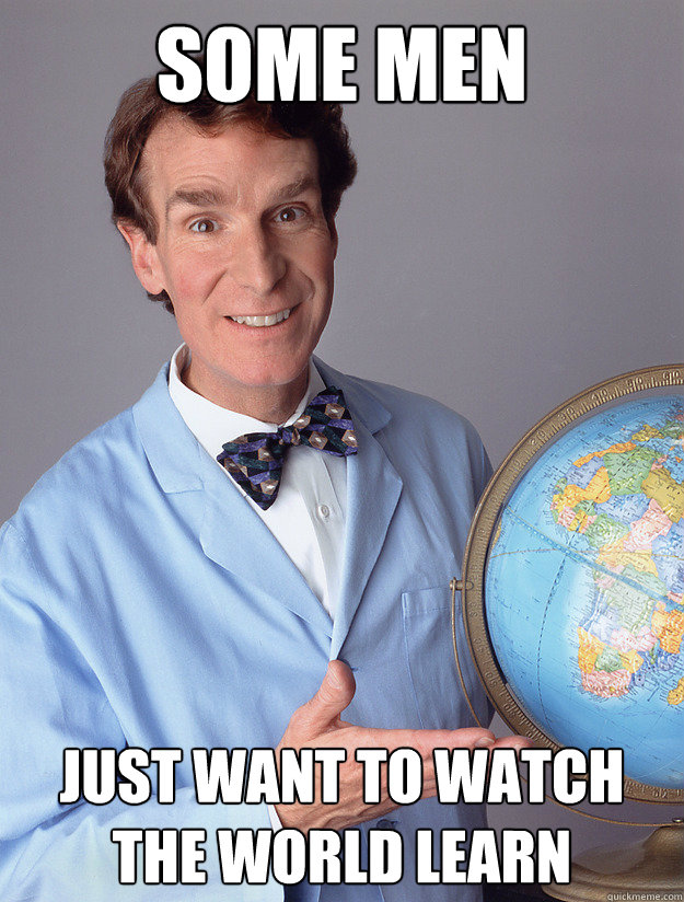 Some Men just want to watch the world learn  - Some Men just want to watch the world learn   bill nye meme