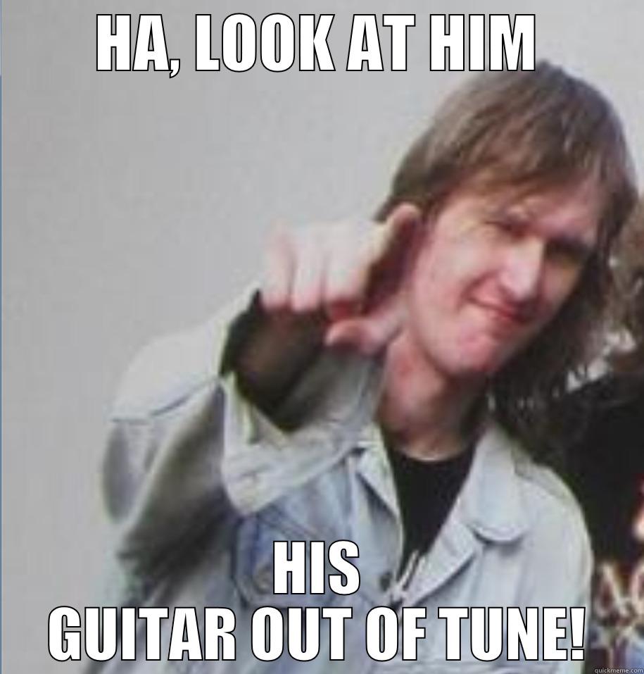 HA, LOOK AT HIM HIS GUITAR OUT OF TUNE! Misc