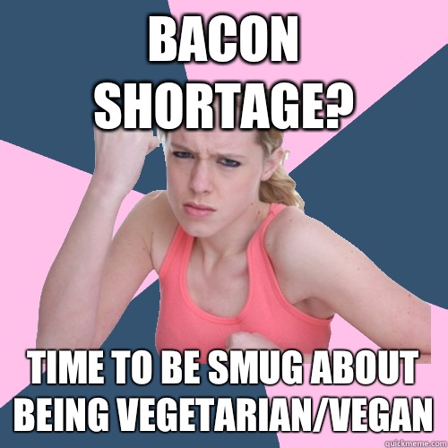 bacon shortage? time to be smug about being vegetarian/vegan  Social Justice Sally