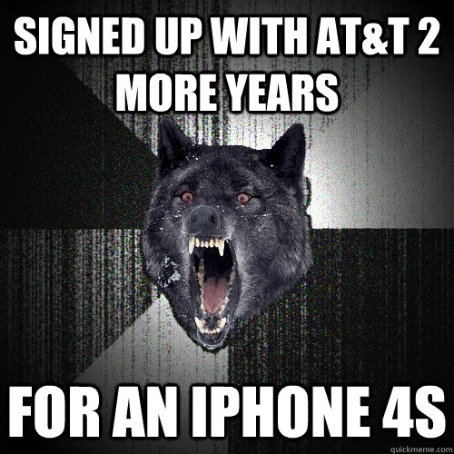 signed up with AT&T 2 more years  for an iPhone 4S  Insanity Wolf