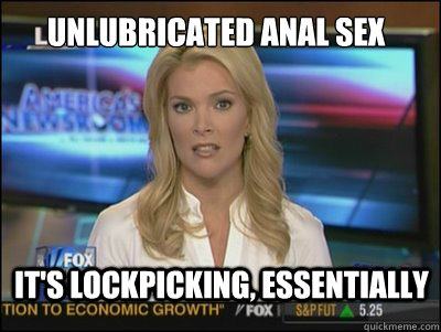 UNLUBRICATED ANAL SEX IT'S LOCKPICKING, ESSENTIALLY  Megyn Kelly