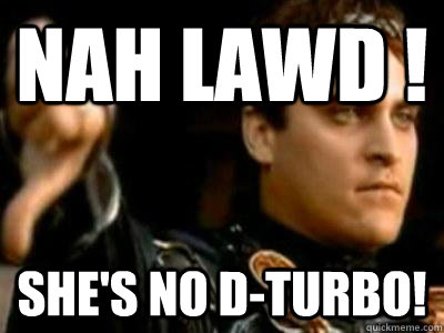 nah lawd !  she's no d-turbo!  Downvoting Roman