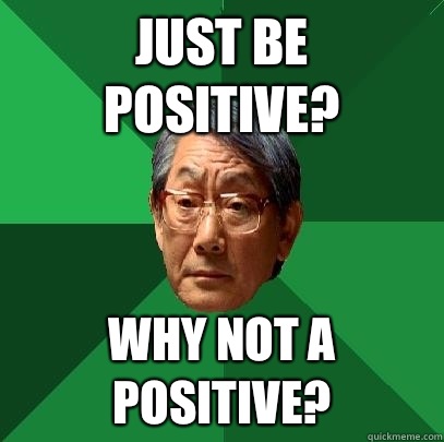 Just be positive? Why not A positive?  High Expectations Asian Father