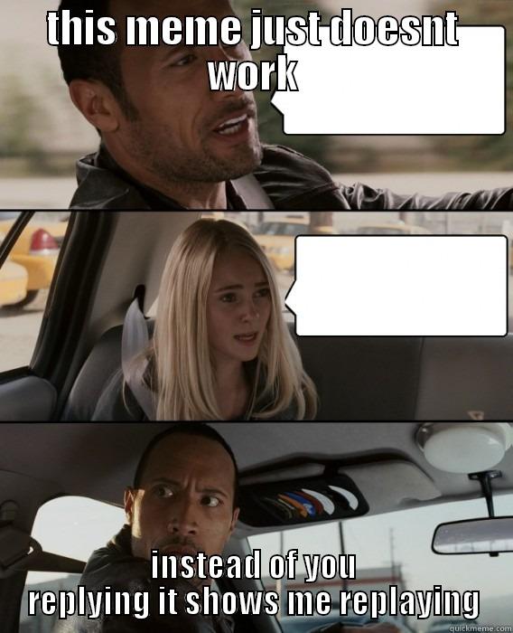 dumbass meme makers - THIS MEME JUST DOESNT WORK INSTEAD OF YOU REPLYING IT SHOWS ME REPLAYING The Rock Driving
