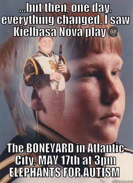 ...BUT THEN, ONE DAY, EVERYTHING CHANGED. I SAW KIELBASA NOVA PLAY @ THE BONEYARD IN ATLANTIC CITY, MAY 17TH AT 3PM ELEPHANTS FOR AUTISM  PTSD Clarinet Boy